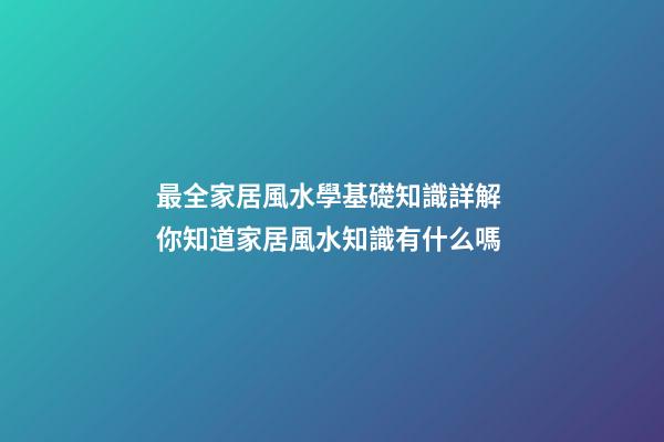 最全家居風水學基礎知識詳解 你知道家居風水知識有什么嗎